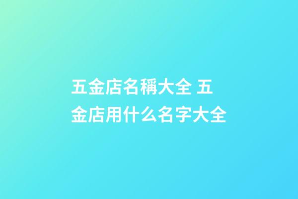 五金店名稱大全 五金店用什么名字大全-第1張-店鋪起名-玄機(jī)派